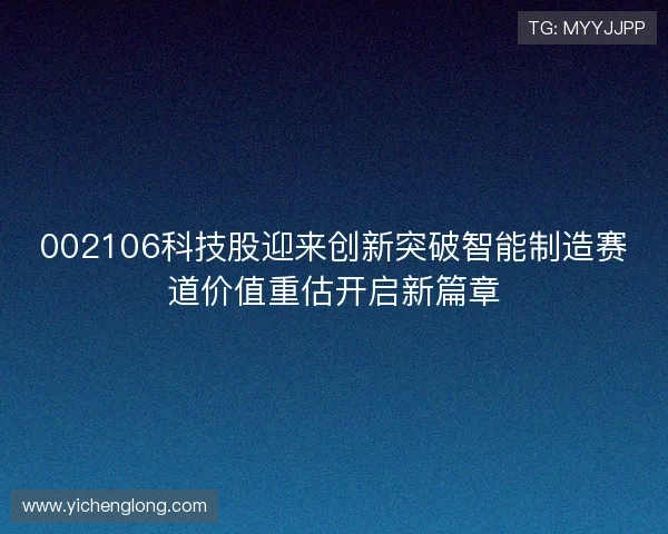 002106科技股迎来创新突破智能制造赛道价值重估开启新篇章 002106科技股迎来创新突破智能制造赛道价值重估开启新篇章